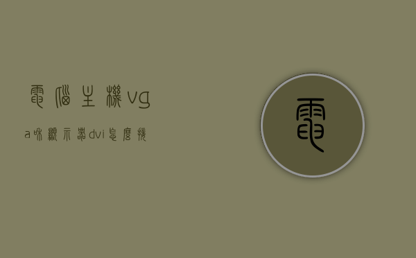 电脑主机vga和显示器dvi怎么接（显示器是vga线 主机是hdmi线如何链接），电脑主机VGA与显示器DVI连接指南，HDMI与VGA接口如何互通？，电脑主机VGA与显示器DVI连接指南，HDMI与VGA接口的互通方法