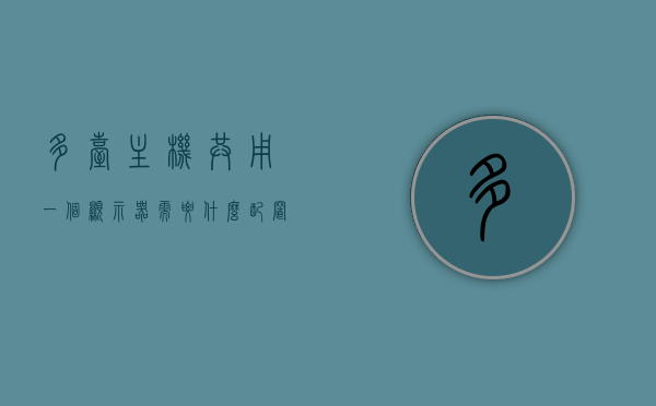 多台主机共用一个显示器需要什么配置（多台主机共用一个显示器需要什么配置才能用），多台主机共用一个显示器所需配置详解