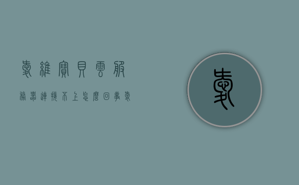 爱维宝贝云服务器连接不上怎么回事（爱维宝贝云服务器连接不上怎么回事儿），爱维宝贝云服务器连接问题解析，连接失败的常见原因与解决方案，爱维宝贝云服务器连接问题解析，常见原因、解决方案及连接失败探讨，爱维宝贝云服务器连接问题解析，常见原因、解决方案及连接失败探讨，爱维宝贝云服务器连接问题解析，常见原因、解决方案及连接失败探讨，爱维宝贝云服务器连接问题详解，原因解析、解决方案及连接失败探讨