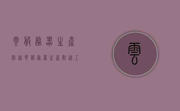 云服务器生产制造（云服务器生产制造工艺流程），云服务器生产制造工艺流程详解，云服务器生产制造工艺流程详解，从制造到应用的全过程解析，云服务器生产制造全流程详解，从制造到应用的全过程解析