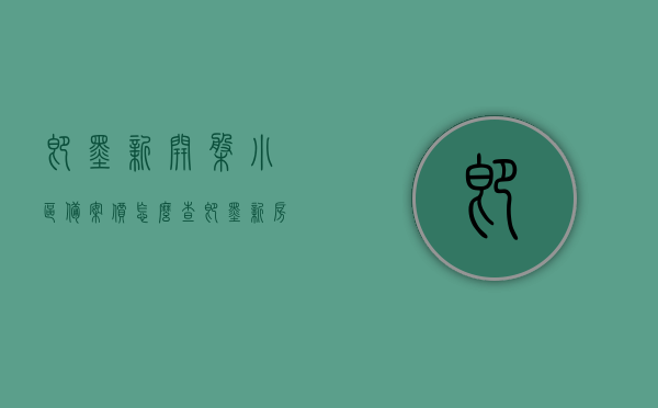 即墨新开盘小区备案价怎么查（即墨新房开盘），即墨新开盘小区备案价查询指南，轻松掌握新房开盘信息，即墨新开盘小区备案价查询指南，轻松掌握新房开盘信息及备案价查询步骤，即墨新盘小区备案价查询指南，掌握新房开盘信息与备案价查询步骤，即墨新开盘小区备案价查询指南，快速掌握新房开盘信息与查询步骤，即墨新开盘小区备案价查询指南，快速掌握新房开盘信息及查询步骤，即墨新开盘小区备案价查询攻略，掌握新房开盘信息及查询步骤