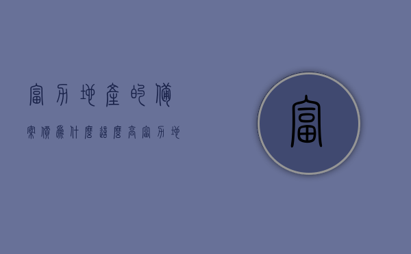 富力地产的备案价为什么这么高（富力地产项目），富力地产项目备案价高昂的原因探究，富力地产项目备案价高昂的原因深度探究，揭秘高价背后的真相，揭秘富力地产项目备案价高昂背后的真相，深度探究原因与真相探究，揭秘富力地产项目备案价高昂背后的真相，深度探究原因与真相探究，揭秘，富力地产项目备案价高昂背后的真相与深度探究原因分析，揭秘，富力地产项目备案价高昂背后的真相与深度探究原因解析