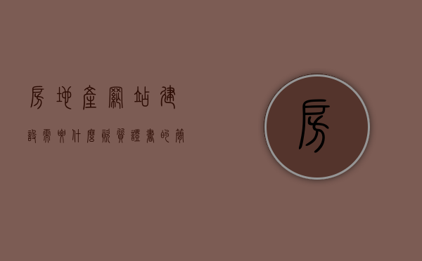 房地产网站建设需要什么资质证书的简单介绍，房地产网站建设所需资质证书简介，房地产网站建设资质证书简介，必备资质证书概述