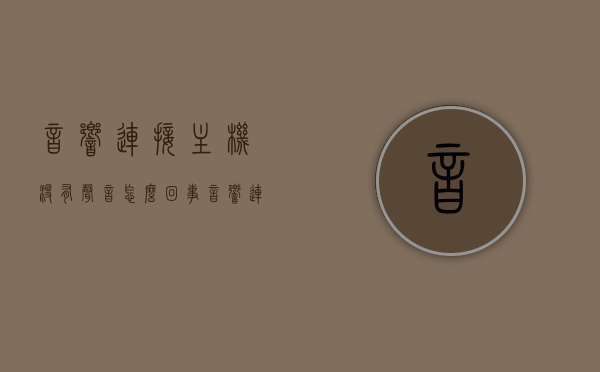 音响连接主机没有声音怎么回事（音响连在主机上没有声音怎么办），音响连接主机无声问题解析及解决方法，音响连接主机无声故障解析与解决方法，原因及应对之策，音响连接主机无声问题解析与解决攻略，故障解析、原因及应对之策，音响连接主机无声问题详解，原因解析与解决方法大全，音响连接主机无声问题详解，原因解析、故障解析与解决方法大全，音响连接主机无声问题详解，原因、故障解析与解决方法大全，音响连接主机无声问题详解，原因、故障解析与解决方法大全，音响连接主机无声问题详解，原因、故障解析与解决方法大全
