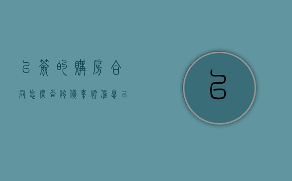 已签的购房合同怎么查询备案价信息（已签的购房合同怎么查询备案价信息呢），已签购房合同备案价信息查询攻略，已签购房合同备案价信息查询攻略，如何查询已签购房合同的备案价信息？，查询已签购房合同备案价信息的攻略与指南