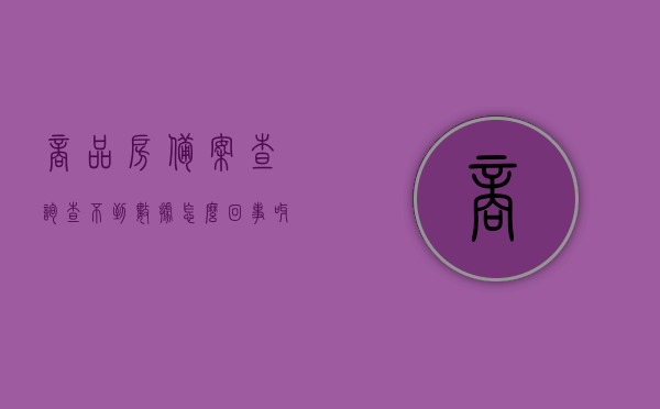 商品房备案查询查不到数据怎么回事呀（商品房备案查不到了怎么办），商品房备案查询无数据原因及应对方法解析，商品房备案查询无数据原因与应对方法，解析查不到数据的困扰
