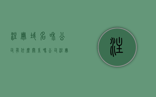 注册域名和公司有什么关系吗（公司注册域名有什么用），注册域名与公司关系解析，公司注册域名的多重作用与意义