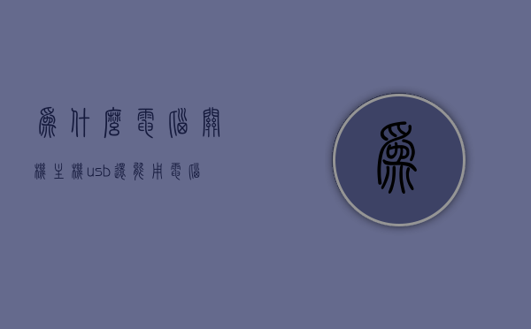 为什么电脑关机主机usb还能用（电脑关机了为什么usb还有电），电脑关机后USB为何仍可用电，解析USB供电机制与电脑关机状态的关系，电脑关机后USB供电机制解析，为什么USB接口仍可用电？揭秘USB与电脑关机状态的关系。