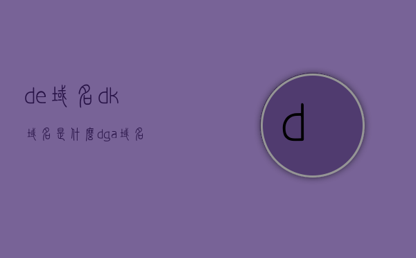 de域名dk域名是什么（dga域名），De域名和Dk域名解析，探寻DGA域名的奥秘