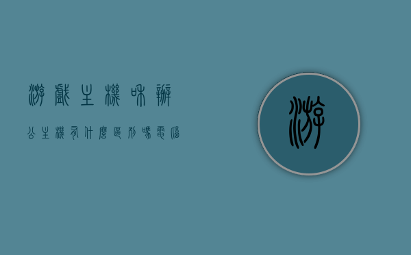 游戏主机和办公主机有什么区别吗（电脑游戏主机和办公主机有什么区别），电脑游戏主机与办公主机，功能差异解析，电脑游戏主机与办公主机功能差异解析，游戏与办公主机的区别解析