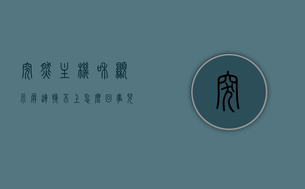 突然主机和显示屏连接不上怎么回事儿（为什么主机和显示屏连接不上），主机与显示屏连接故障解析，连接不上的原因与解决方案，主机与显示屏连接故障解析，连接故障的原因与解决方案探究，主机与显示屏连接故障解析，原因、解决方案及探究