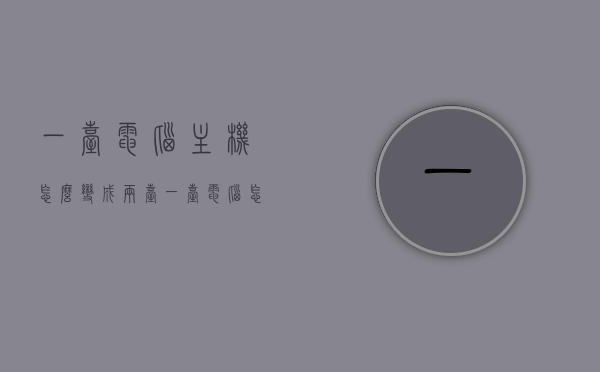一台电脑主机怎么变成两台（一台电脑怎么变成两台用），一台电脑主机变两台，实现方法与使用指南，一台电脑主机变两台使用指南，实现方法与使用指南，一台电脑主机变两台的使用方法与指南，实现步骤详解，一台电脑主机变两台实用指南，实现方法、使用步骤与详解