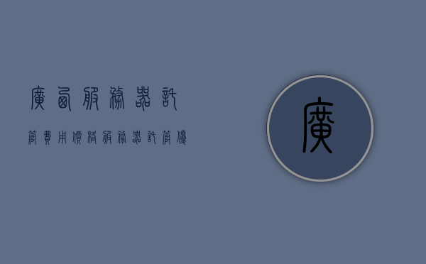 广西服务器托管费用价格（服务器托管优缺点），广西服务器托管费用详解及优缺点分析，广西服务器托管费用详解，价格、优缺点一网打尽，广西服务器托管费用详解，价格、优缺点全面解析，广西服务器托管费用全面解析，价格、优缺点一网打尽，广西服务器托管费用全面解析，价格、优缺点一网打尽