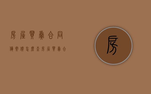 房屋买卖合同备案价怎么查（房屋买卖合同备案编号查询），如何查询房屋买卖合同备案价及备案编号？，房屋买卖合同备案价及备案编号查询指南，房屋买卖合同备案价及备案编号查询指南，查询步骤与注意事项，房屋买卖合同备案价及备案编号查询指南，查询步骤、注意事项与完整流程解析