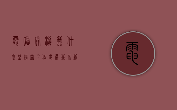 电脑开机为什么主机开了但是屏幕不显示（电脑开开主机之后为什么屏幕没有显示），电脑主机启动但屏幕无显示的原因及解决方案，电脑主机启动但屏幕无显示，原因解析与解决方案全攻略