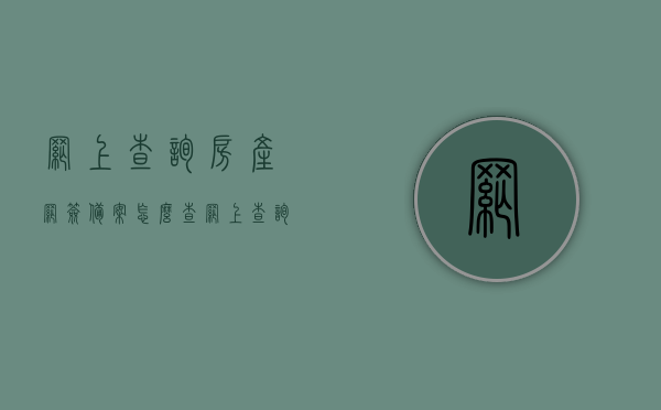 网上查询房产网签备案怎么查（网上查询房产网签备案怎么查看），网上查询房产网签备案操作指南，网上查询房产网签备案操作指南，如何查看房产网签备案信息？