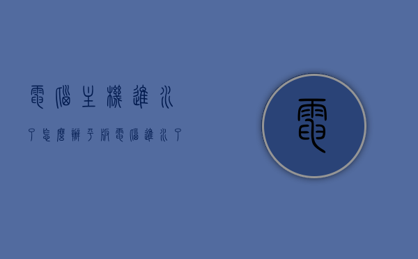 电脑主机进水了怎么办（平板电脑进水了怎么办），电脑主机和平板电脑进水应急处理指南，电脑主机与平板电脑进水应急处理指南，应对进水情况的正确方法，电脑主机与平板电脑进水应急处理全攻略，应对进水情况的正确方法，电脑主机与平板电脑进水应急处理全攻略，应对进水情况的正确方法