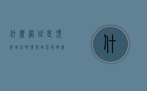 什么网址是顶级域名啊（顶级域名有哪几种），顶级域名概念解析，什么是顶级域名？包括哪几种？