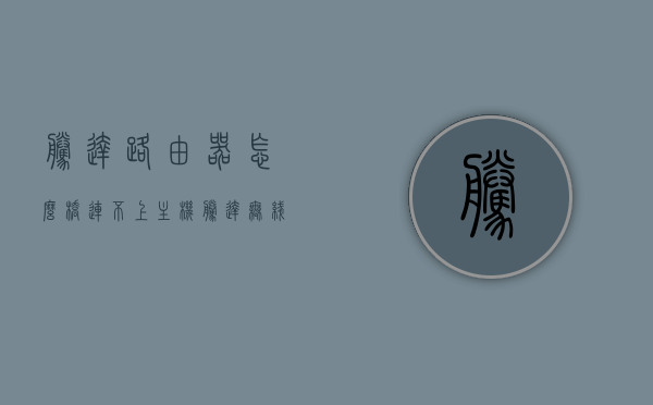 腾达路由器怎么桥连不上主机（腾达无线路由器连接不上），腾达路由器桥接失败原因解析及解决方法，腾达路由器桥接失败原因解析与解决方法，连接不上主机的困扰及应对之策，腾达路由器桥接失败原因解析与解决方法，连接主机困扰及应对之策，腾达路由器桥接失败原因解析与解决方法，连接主机困扰应对之策