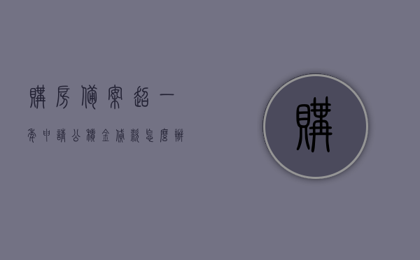购房备案超一年申请公积金贷款怎么办（购房备案超一年申请公积金贷款怎么办理），购房备案超一年申请公积金贷款流程解析（如何办理？），购房备案超一年申请公积金贷款流程详解，怎么办理？解析与指导！，购房备案超一年申请公积金贷款流程详解及指导手册，解析办理步骤与注意事项，购房备案超一年申请公积金贷款流程详解与指导手册，步骤、注意事项全解析，购房备案超一年申请公积金贷款流程详解与操作指南，步骤、注意事项全解析