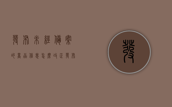 发布未经备案的商品信息怎么改正（发布未经准入商品怎么解决），如何改正发布未经备案的商品信息及解决发布未经准入商品问题，发布未经备案商品信息及未经准入商品处理指南，改正策略与解决方案，未经备案商品发布问题详解，改正策略与解决方案指南，未经备案商品发布问题详解，改正策略与解决方案指南