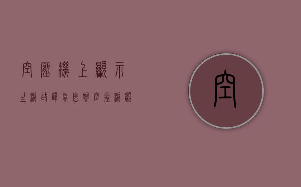 空压机上显示主机故障怎么办（空压机显示电机故障什么原因），空压机主机故障分析及解决策略，电机故障原因与应对措施，空压机主机故障解析及解决策略，电机故障原因与应对措施，空压机主机故障解析及应对电机故障的策略与措施，空压机主机故障解析与应对电机故障的策略与措施，故障分析及解决策略全解析，空压机主机故障解析与应对电机故障的策略措施全解析