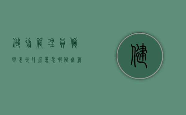 健康管理员备案表是什么意思啊（健康管理员入选条件），健康管理员备案表详解及入选条件介绍，健康管理员备案表详解，入选条件与健康管理员职责介绍