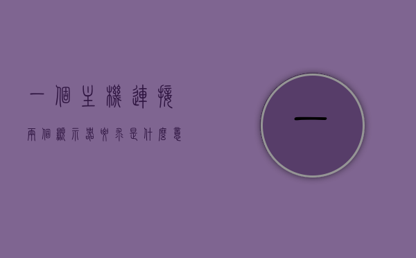 一个主机连接两个显示器要求是什么意思（一个主机用两个显示器用什么连接线），主机连接两个显示器，设置与连接方式解析