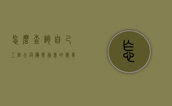 怎么查询自己工作合同备案信息的简单介绍，工作合同备案信息查询简易指南，工作合同备案信息查询简易指南，步骤与方法的简要介绍，工作合同备案信息查询指南，简易步骤与方法介绍，工作合同备案信息查询简易指南，步骤与方法详解，工作合同备案信息查询简易指南，步骤与方法详解