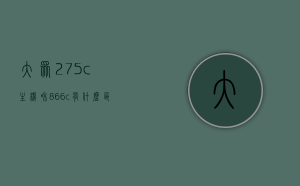 大众275c主机和866c有什么区别（大众275主机好还是866c好），大众主机对比，275C与866C的对比与选择指南，大众主机对比，275C与866C的差异与选择指南，哪个更好？，大众主机对比，275C与866C差异解析及选择指南，哪个更好？，大众主机对比，275C与866C差异解析及选择指南——哪个更适合你？