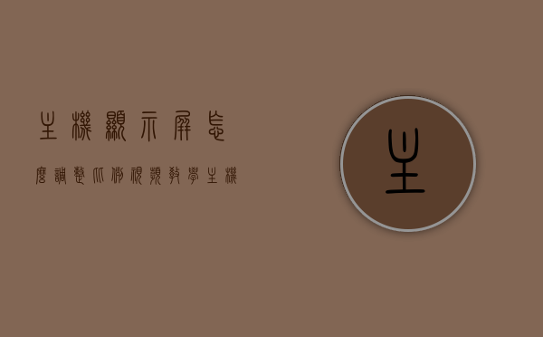 主机显示屏怎么调整比例视频教学（主机显示屏亮度怎么调），主机显示屏调整比例及亮度设置视频教程，主机显示屏调整比例及亮度设置教程，视频教学详解，主机显示屏比例与亮度设置教程，视频教学详解，主机显示屏比例与亮度设置教程视频详解，调整方法与设置指南，主机显示屏比例与亮度设置教程视频详解，调整方法与设置指南，主机显示屏比例与亮度设置教程视频详解，调整方法与设置指南