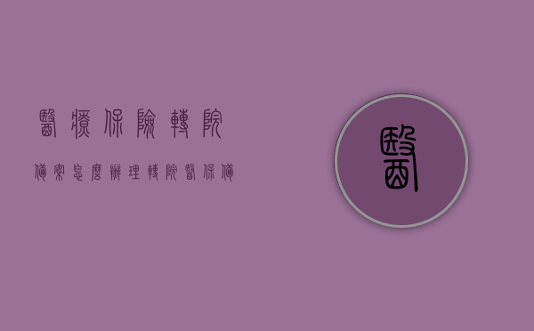 医疗保险转院备案怎么办理（转院医保备案怎么办理流程），医疗保险转院备案流程详解，如何办理转院医保备案？