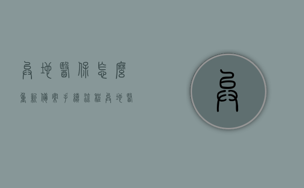 异地医保怎么重新备案手续流程（异地医保中心怎么备案），异地医保重新备案手续流程详解，从备案到中心操作全攻略，异地医保重新备案手续流程详解，从申请到操作全攻略，异地医保重新备案手续全流程详解，从申请到操作全攻略，异地医保中心备案攻略，异地医保重新备案手续全流程详解，从申请到操作全攻略（含异地医保中心备案指南），异地医保重新备案手续全流程详解，从申请到操作指南（含异地医保中心备案指南）