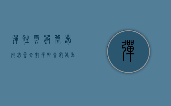 弹性云服务器所必需参数（弹性云服务器所必需参数是什么），弹性云服务器核心参数解析，必备配置一览，弹性云服务器核心参数解析与必备配置概览，弹性云服务器核心参数解析与必备配置概览介绍及解析指南