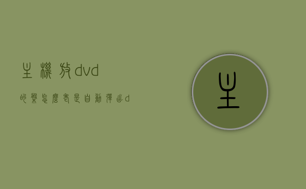 主机放dvd的盘怎么老是自动弹出（dvd机一直弹出碟片），主机播放DVD碟片时频繁自动弹出问题解析，主机播放DVD碟片时频繁自动弹出问题解析及解决方法
