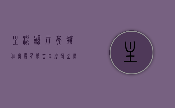 主机显示亮灯但黑屏有声音怎么办（主机指示灯亮但是黑屏），主机亮灯却黑屏有声，解决方法大揭秘！，解决主机亮灯却黑屏有声问题，方法与技巧全解析！，解决主机亮灯却黑屏有声问题，方法与技巧详解，主机亮灯黑屏有声，全面解析解决方法与技巧
