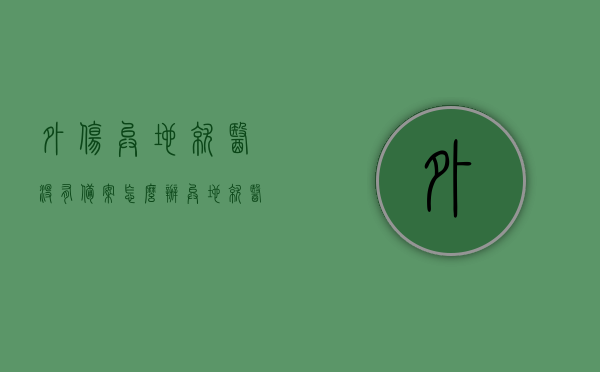 外伤异地就医没有备案怎么办（异地就医没有备案报销比例），外伤异地就医未备案处理及异地就医未备案报销比例详解，外伤异地就医未备案处理与报销比例详解，应对策略及注意事项，外伤异地就医未备案处理详解与报销比例指南，应对策略及注意事项全解析，外伤异地就医未备案处理详解与报销比例指南，应对策略及注意事项全解析