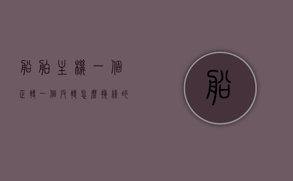 船舶主机一个正转一个反转怎么接线的（船舶主机如何换向），船舶主机换向指南，正反转接线步骤全解析