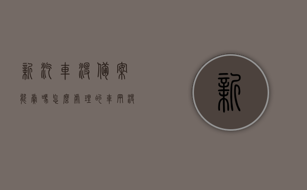 新汽车没备案能卖吗怎么处理的（车辆没有备案可以上路吗），关于新汽车未备案的销售及上路问题解答