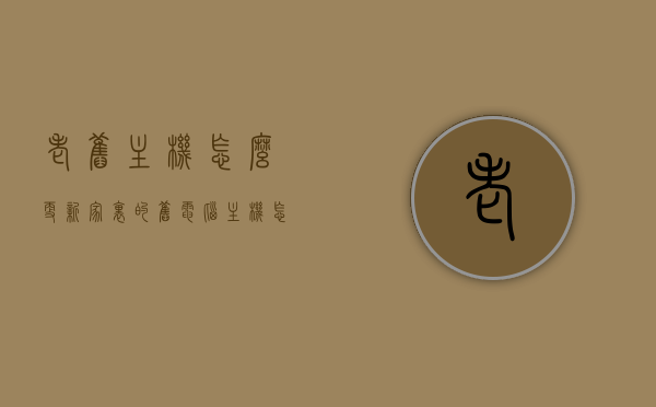 老旧主机怎么更新（家里的旧电脑主机怎么自行升级），老旧主机升级指南，家里旧电脑主机的自行更新攻略，老旧主机升级指南，家庭旧电脑主机自行更新攻略，家庭旧电脑主机升级指南，老旧主机自行更新攻略，老旧主机升级指南，家庭旧电脑主机自行更新攻略，家庭旧电脑主机升级全攻略，老旧主机自行更新指南