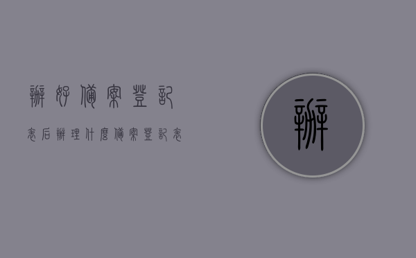 办好备案登记表后办理什么（备案登记表去哪里拿），备案登记表完成后，下一步办理流程详解及备案登记表获取途径，备案登记表完成后的下一步流程详解，办理什么？备案登记表如何获取？
