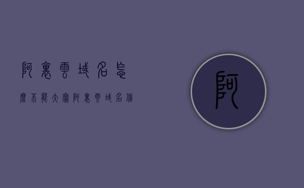 阿里云域名怎么不能大写（阿里云域名信息修改），阿里云域名信息修改，不支持大写域名设置，阿里云域名信息修改，不支持大写域名设置详解，阿里云域名信息修改不支持大写域名设置详解，域名大写问题解析与解决方案