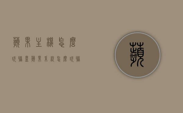 苹果主机怎么玩联盟（苹果系统怎么玩联盟手游），苹果系统如何玩转联盟手游？，苹果系统玩转联盟手游攻略，主机操作指南与手游体验优化建议