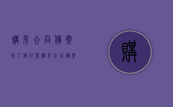 购房合同备案完了做什么（购房合同备案成功后需要做什么），购房合同备案完成后，接下来应该做什么？ 第1张