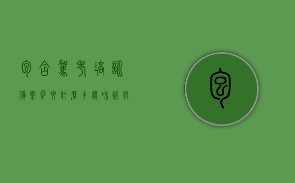 包含驾考培训备案需要什么手续和资料的词条，驾考培训备案手续及所需资料全解析