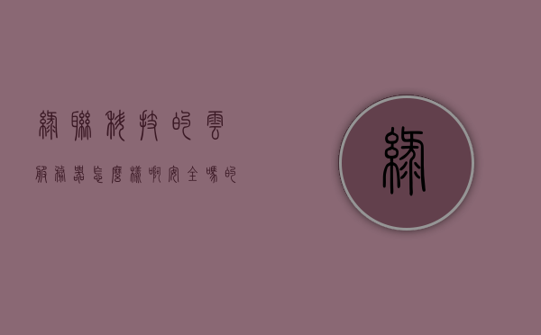 绿联科技的云服务器怎么样啊安全吗的简单介绍，绿联科技云服务器安全性解析，可靠与安全性的简单介绍