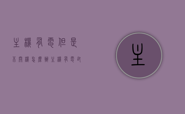 主机有电但是不开机怎么办（主机有电却无法开机），主机有电却开不了机怎么办？解决主机无法启动的方法。，解决主机有电却无法启动的方法，全面解析主机无法启动的疑难杂症与解决方案。，解决主机有电却不开机的疑难杂症，全面解析原因与解决方案