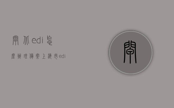 闸北edi怎么办理备案（上海市edi中心），上海闸北区EDI备案办理流程与指南，上海闸北区EDI备案办理流程与指南，详细解析闸北edi备案办理步骤及注意事项，上海闸北区EDI备案办理流程与指南，详细解析办理步骤及注意事项，上海闸北区EDI备案办理指南，流程、步骤及注意事项详解，上海闸北区EDI备案办理指南，流程、步骤详解及注意事项解析，上海闸北区EDI备案办理指南，流程、步骤详解及注意事项解析，上海闸北区EDI备案办理详解，流程、步骤及注意事项指南 第1张