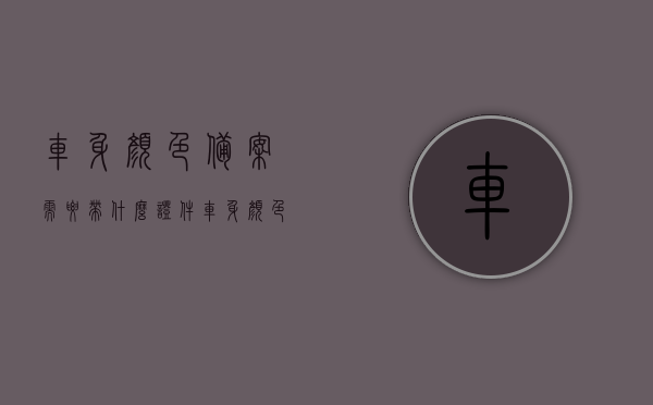 车身颜色备案需要带什么证件（车身颜色备案的期限是多久），车身颜色备案流程及所需证件全解析，备案期限与要求一网打尽，车身颜色备案详解，流程、证件、期限与要求一网打尽，车身颜色备案详解，流程、证件、期限与要求一网打尽指南，车身颜色备案详解，流程、证件、期限与要求一网打尽指南（附证件清单和期限解析），车身颜色备案详解，流程、证件、期限与要求一网打尽（附证件清单和期限解析），车身颜色备案详解，流程、证件清单、期限与要求一网打尽（附证件解析）