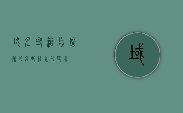 域名邮箱怎么开（域名邮箱怎么使用），如何开设和使用域名邮箱？ 第1张